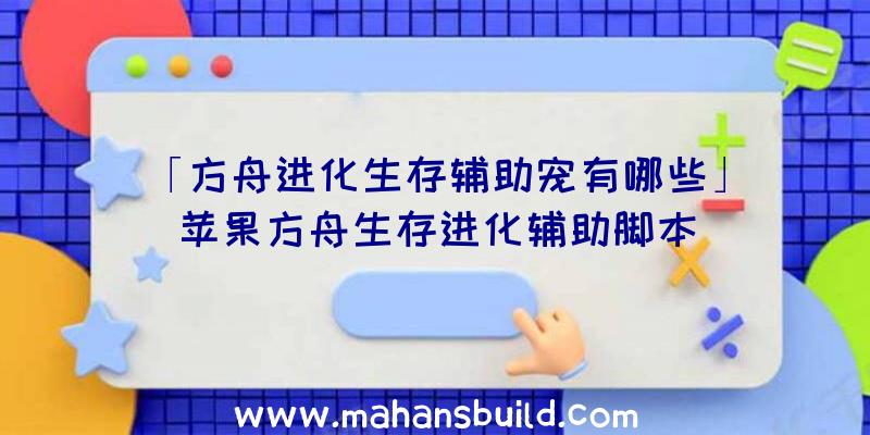 「方舟进化生存辅助宠有哪些」|苹果方舟生存进化辅助脚本